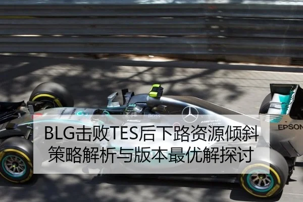BLG击败TES后下路资源倾斜策略解析与版本最优解探讨