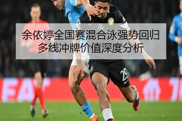 余依婷全国赛混合泳强势回归 多线冲牌价值深度分析